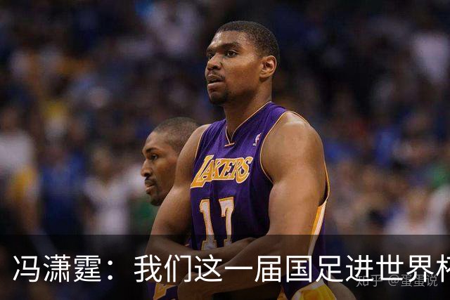 冯潇霆：我们这一届国足进世界杯机会挺大的 尽力了但确实有差距