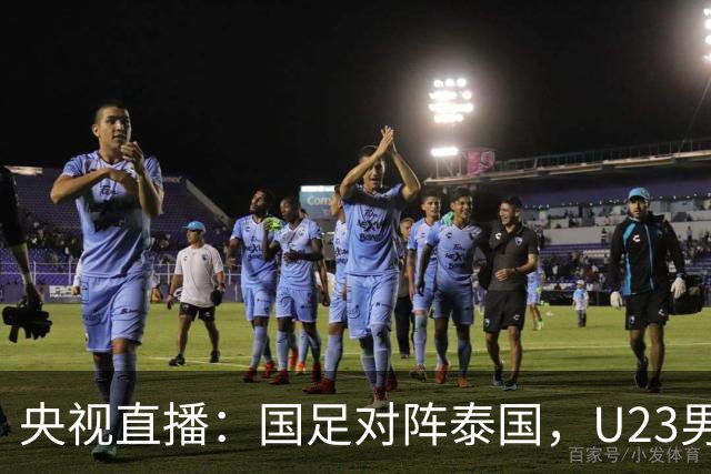 央视直播：国足对阵泰国，U23男足迎战塔吉克斯坦，两队都可能连胜